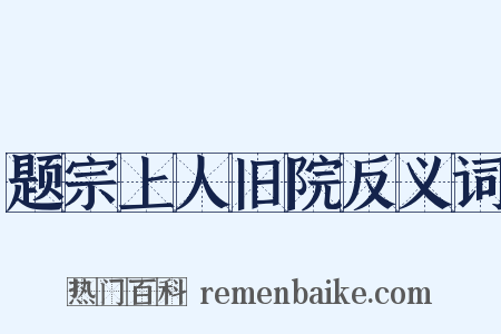 题宗上人旧院反义词是什么意思的图片